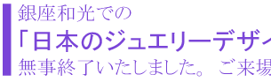 銀座和光での「日本のジュエリーデザイナー8人展」（2018.1/13-21)無事終了いたしました。ご来場頂いた皆様に感謝申し上げます。